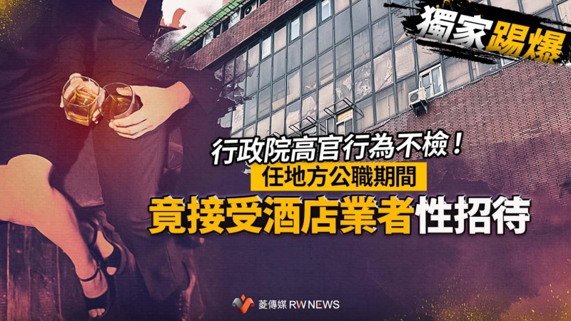 獨家踢爆／行政院高官行為不檢！　任地方公職期間竟接受酒店業者性招待